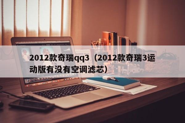 2012款奇瑞qq3（2012款奇瑞3运动版有没有空调滤芯）