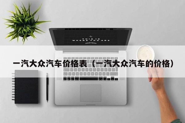 一汽大众汽车价格表（一汽大众汽车的价格）