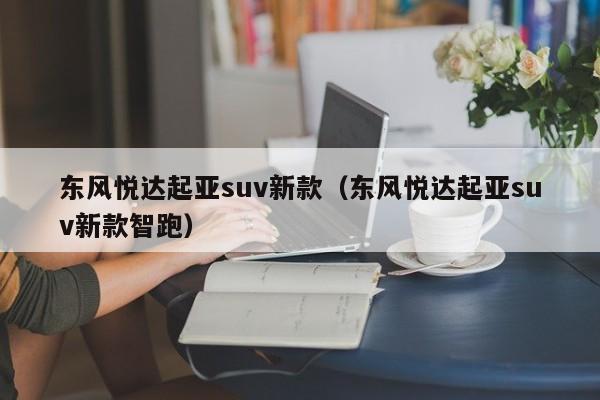 东风悦达起亚suv新款（东风悦达起亚suv新款智跑）