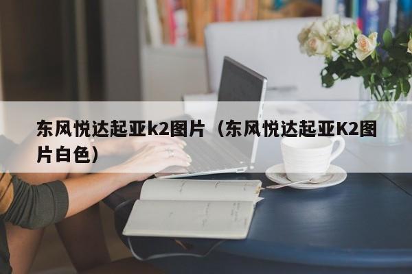 东风悦达起亚k2图片（东风悦达起亚K2图片白色）