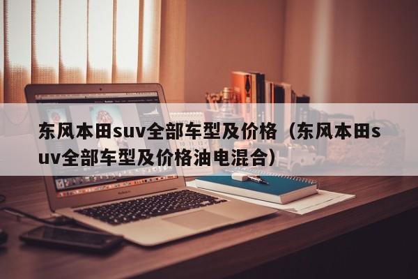 东风本田suv全部车型及价格（东风本田suv全部车型及价格油电混合）