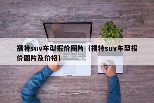 福特suv车型报价图片（福特suv车型报价图片及价格）