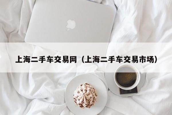 上海二手车交易网（上海二手车交易市场）