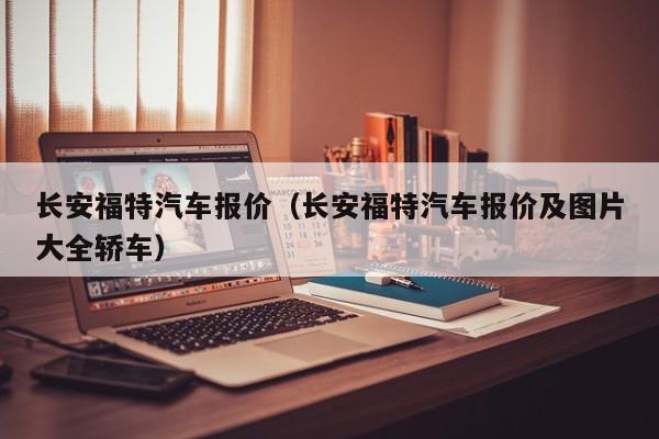 长安福特汽车报价（长安福特汽车报价及图片大全轿车）