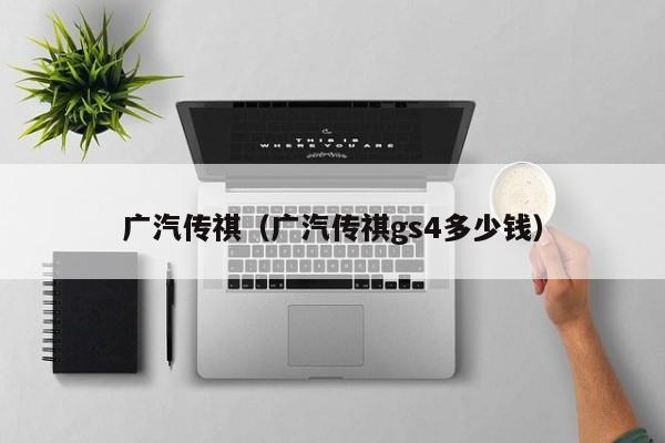 广汽传祺（广汽传祺gs4多少钱）
