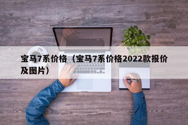 宝马7系价格（宝马7系价格2022款报价及图片）