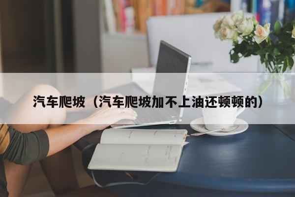 汽车爬坡（汽车爬坡加不上油还顿顿的）